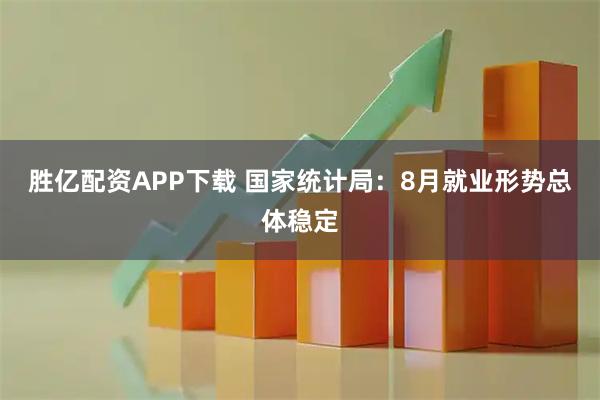 胜亿配资APP下载 国家统计局：8月就业形势总体稳定