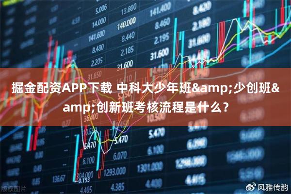 掘金配资APP下载 中科大少年班&少创班&创新班考核流程是什么？