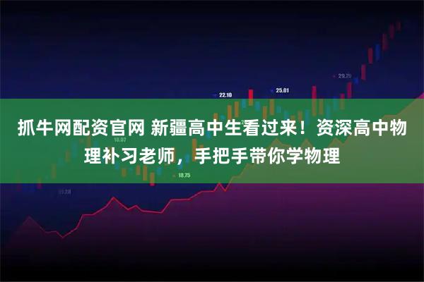 抓牛网配资官网 新疆高中生看过来！资深高中物理补习老师，手把手带你学物理