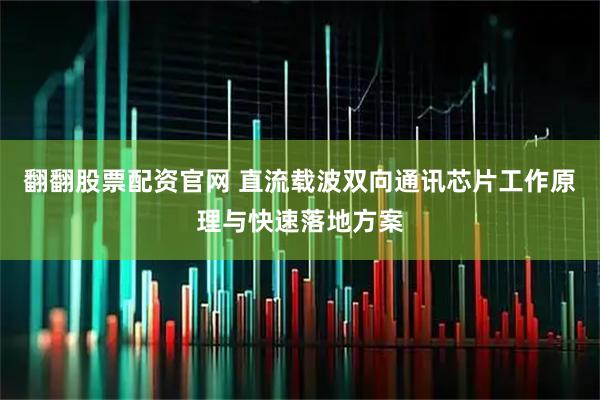 翻翻股票配资官网 直流载波双向通讯芯片工作原理与快速落地方案