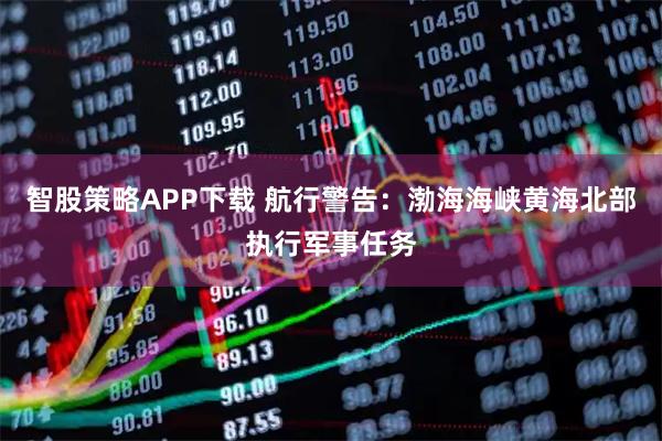 智股策略APP下载 航行警告：渤海海峡黄海北部执行军事任务