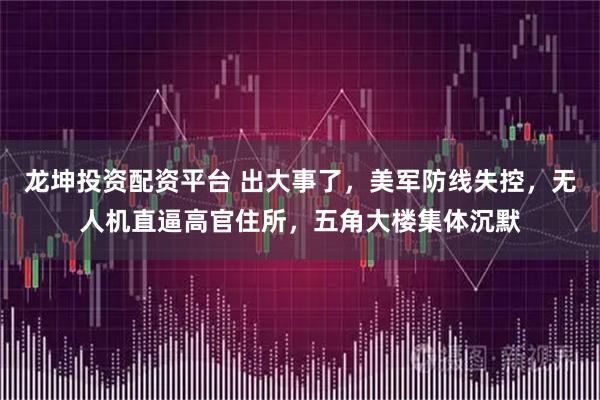 龙坤投资配资平台 出大事了，美军防线失控，无人机直逼高官住所，五角大楼集体沉默